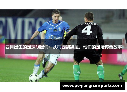 四月出生的足球明星们：从梅西到凯恩，他们的足坛传奇故事