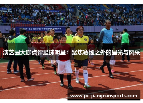 演艺圈大咖点评足球明星：聚焦赛场之外的星光与风采