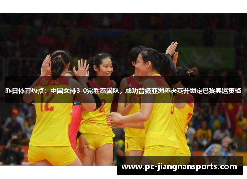 昨日体育热点：中国女排3-0完胜泰国队，成功晋级亚洲杯决赛并锁定巴黎奥运资格