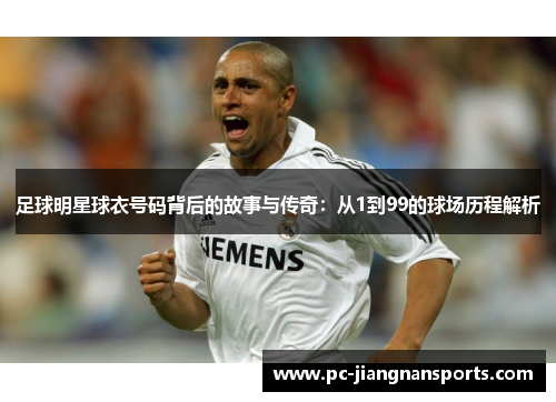 足球明星球衣号码背后的故事与传奇：从1到99的球场历程解析