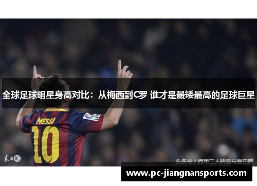 全球足球明星身高对比：从梅西到C罗 谁才是最矮最高的足球巨星