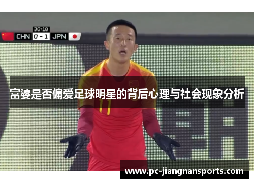 富婆是否偏爱足球明星的背后心理与社会现象分析