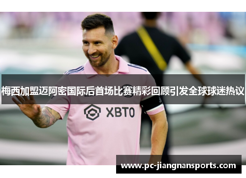 梅西加盟迈阿密国际后首场比赛精彩回顾引发全球球迷热议