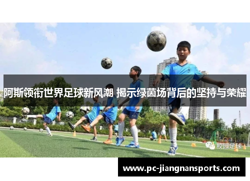 阿斯领衔世界足球新风潮 揭示绿茵场背后的坚持与荣耀