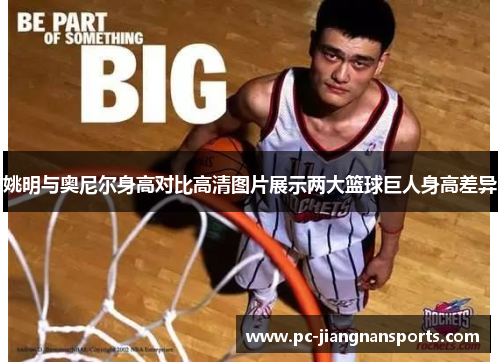 姚明与奥尼尔身高对比高清图片展示两大篮球巨人身高差异