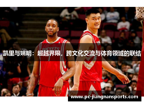 凯里与姚明：超越界限，跨文化交流与体育领域的联结