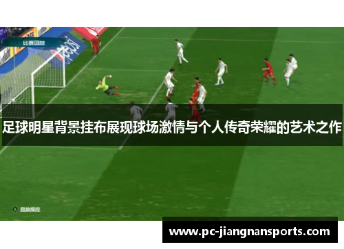足球明星背景挂布展现球场激情与个人传奇荣耀的艺术之作
