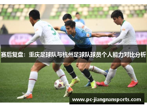 赛后复盘：重庆足球队与杭州足球队球员个人能力对比分析