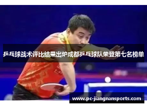 乒乓球战术评比结果出炉成都乒乓球队荣登第七名榜单
