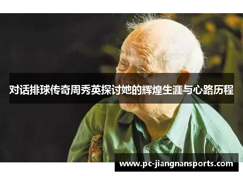 对话排球传奇周秀英探讨她的辉煌生涯与心路历程