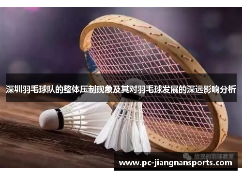 深圳羽毛球队的整体压制现象及其对羽毛球发展的深远影响分析