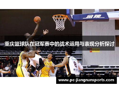重庆篮球队在冠军赛中的战术运用与表现分析探讨