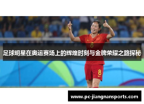 足球明星在奥运赛场上的辉煌时刻与金牌荣耀之路探秘