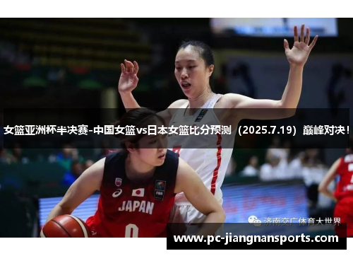 女篮亚洲杯半决赛-中国女篮vs日本女篮比分预测（2025.7.19）巅峰对决！