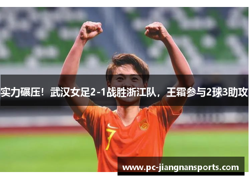 实力碾压！武汉女足2-1战胜浙江队，王霜参与2球3助攻
