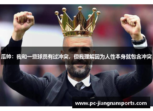 瓜帅：我和一些球员有过冲突，但我理解因为人性本身就包含冲突